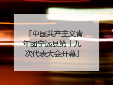 中国共产主义青年团宁远县第十九次代表大会开幕